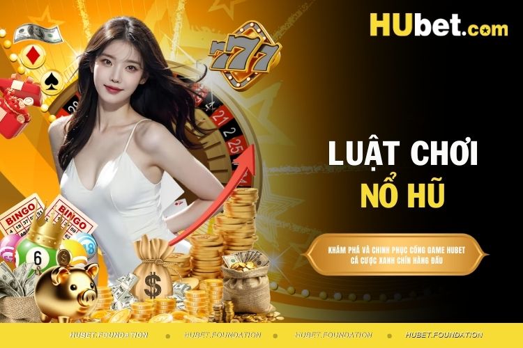 Luật Chơi Nổ Hũ Tại HUBET Chi Tiết Dễ Hiểu Nhất Hiện Nay