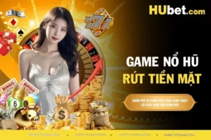Game nổ hũ rút tiền mặt - Cơ hội vàng để dành chiến thắng