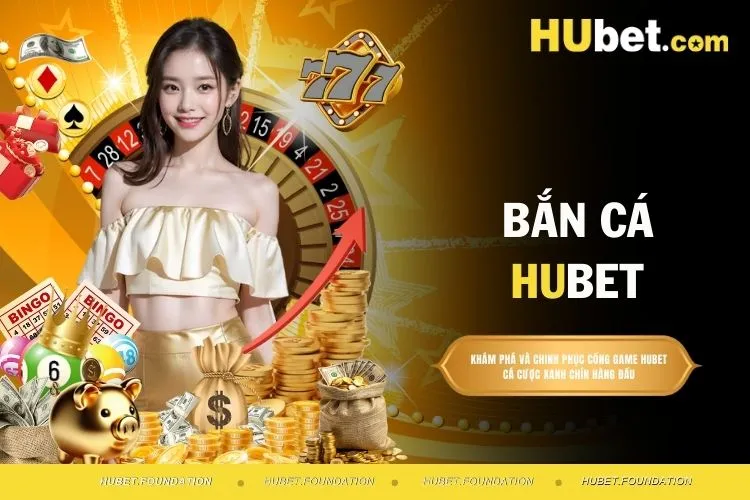 Bắn cá HUBET - Tổng hợp các tựa game hấp dẫn nhất hiện nay