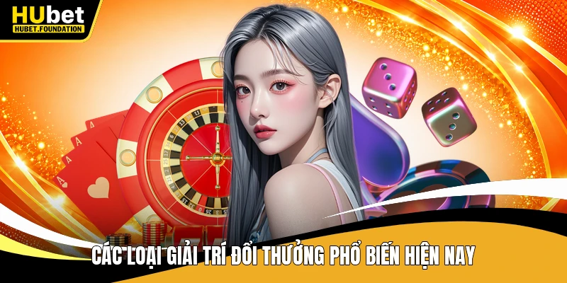 Các loại giải trí đổi thưởng phổ biến hiện nay
