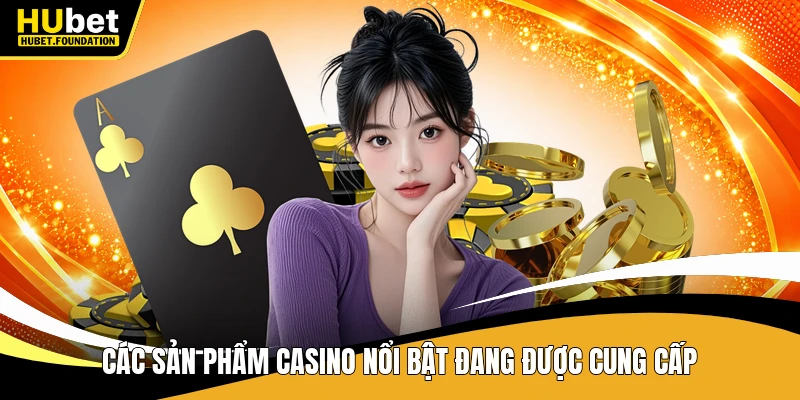 Các sản phẩm casino nổi bật đang được cung cấp