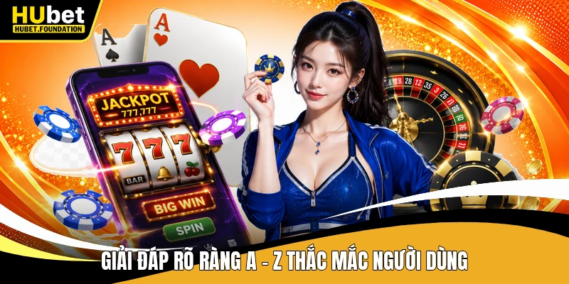Giải đáp rõ ràng A - Z thắc mắc người dùng