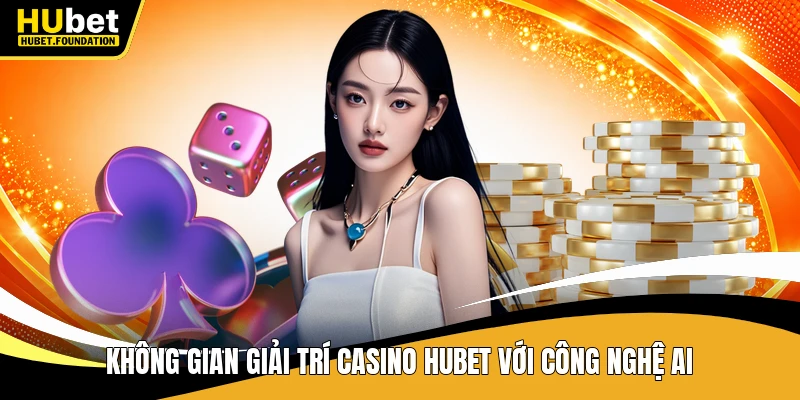 Không gian giải trí casino Hubet với công nghệ AI