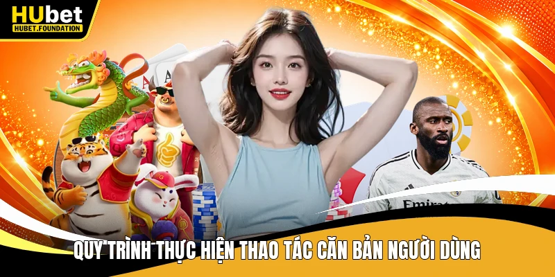 Quy trình thực hiện thao tác căn bản người dùng