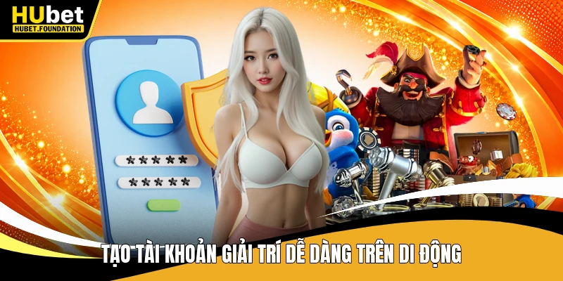 Tạo tài khoản giải trí dễ dàng trên di động