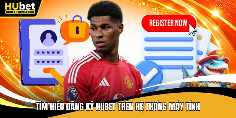 Tìm hiểu đăng ký Hubet trên hệ thống máy tính