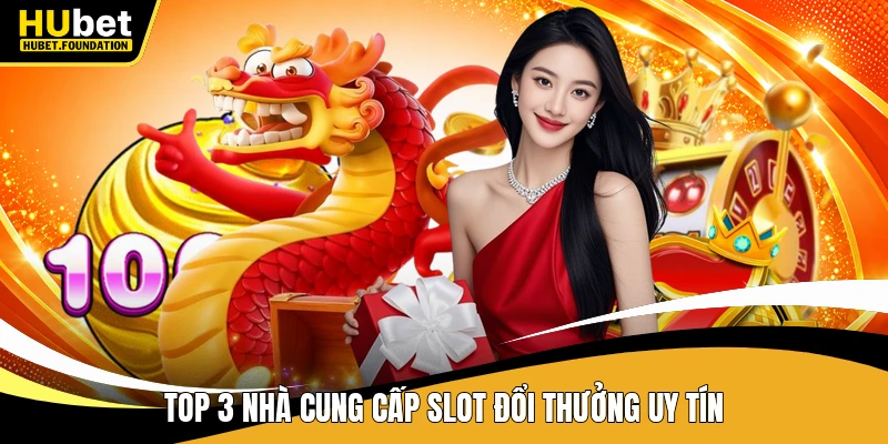 Top 3 nhà cung cấp slot đổi thưởng uy tín